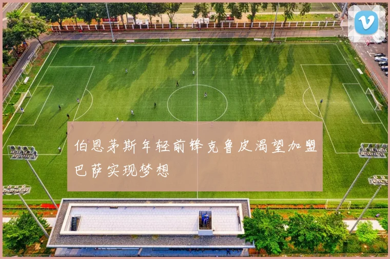 伯恩茅斯年轻前锋克鲁皮渴望加盟巴萨实现梦想