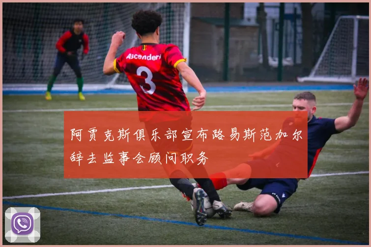 阿贾克斯俱乐部宣布路易斯范加尔辞去监事会顾问职务