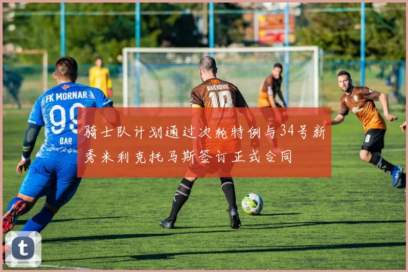骑士队计划通过次轮特例与34号新秀米利克托马斯签订正式合同