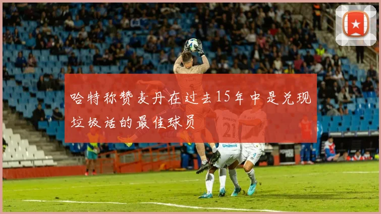 哈特称赞麦丹在过去15年中是兑现垃圾话的最佳球员