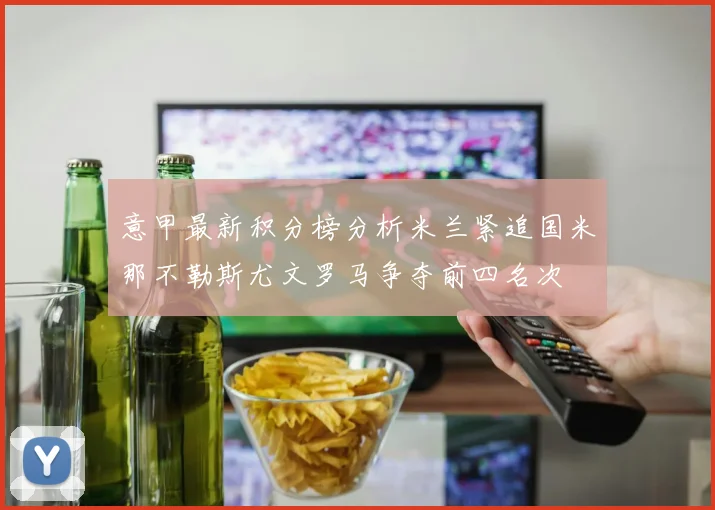 意甲最新积分榜分析米兰紧追国米那不勒斯尤文罗马争夺前四名次