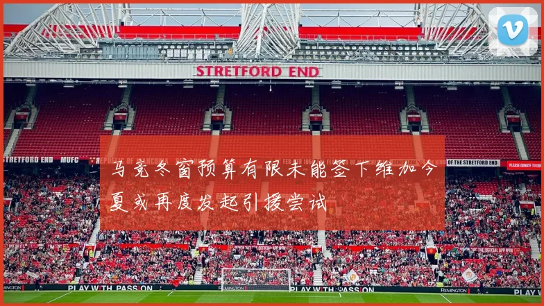 马竞冬窗预算有限未能签下维加今夏或再度发起引援尝试