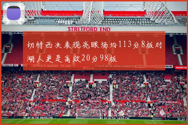 切特西决表现亮眼场均113分8板对湖人更是高效20分98板