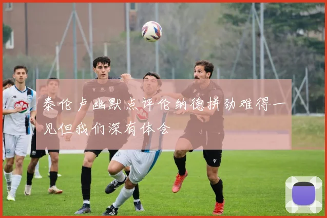 泰伦卢幽默点评伦纳德拼劲难得一见但我们深有体会