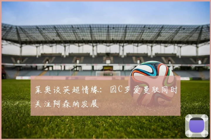 莱奥谈英超情缘：因C罗爱曼联同时关注阿森纳发展