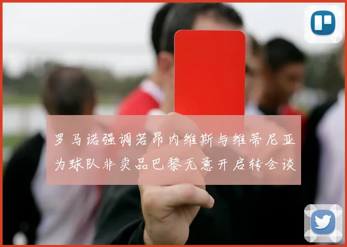 罗马诺强调若昂内维斯与维蒂尼亚为球队非卖品巴黎无意开启转会谈判