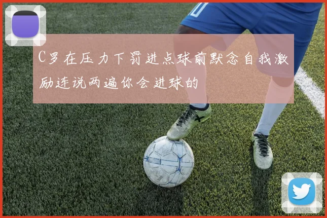 C罗在压力下罚进点球前默念自我激励连说两遍你会进球的