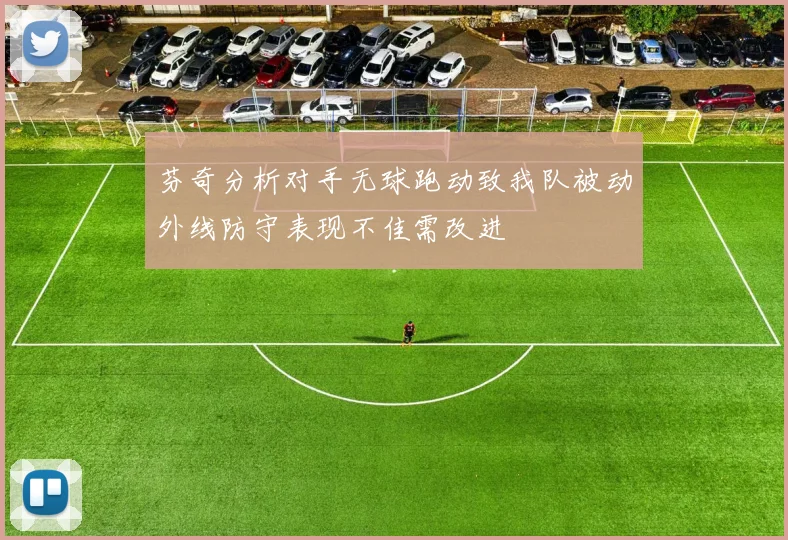 芬奇分析对手无球跑动致我队被动外线防守表现不佳需改进