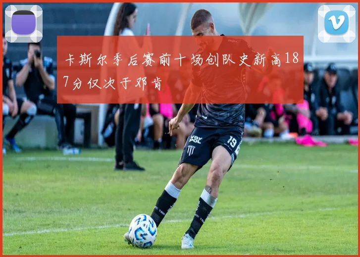 卡斯尔季后赛前十场创队史新高187分仅次于邓肯