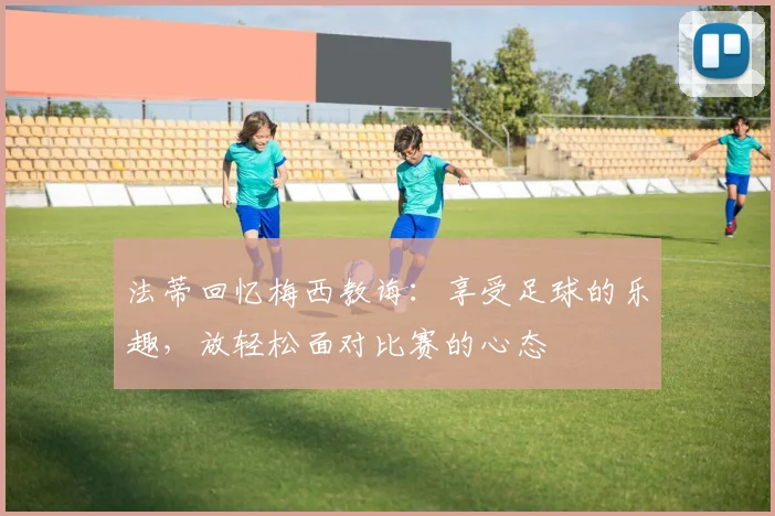 法蒂回忆梅西教诲：享受足球的乐趣，放轻松面对比赛的心态