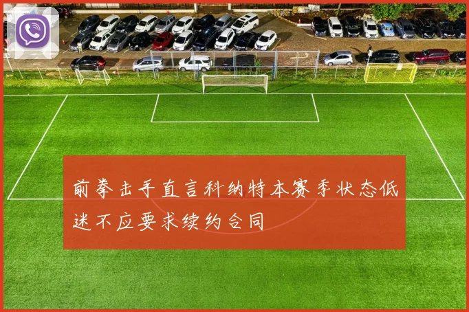 前拳击手直言科纳特本赛季状态低迷不应要求续约合同