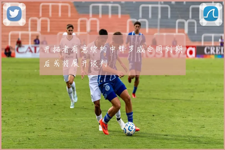 开拓者有意续约中锋罗威合同到期后或将展开谈判
