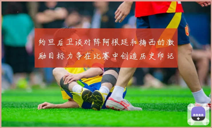 约旦后卫谈对阵阿根廷和梅西的激励目标力争在比赛中创造历史印记